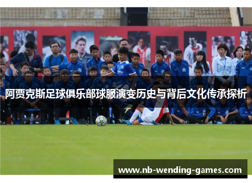 阿贾克斯足球俱乐部球服演变历史与背后文化传承探析