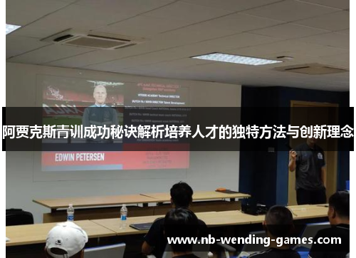阿贾克斯青训成功秘诀解析培养人才的独特方法与创新理念 阿贾克斯青训成功秘诀解析培养人才的独特方法与创新理念
