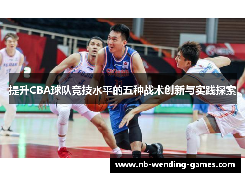 提升CBA球队竞技水平的五种战术创新与实践探索