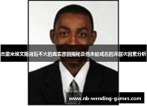 杰里米埃文斯背后不火的真实原因揭秘及他未能成名的深层次因素分析 杰里米埃文斯背后不火的真实原因揭秘及他未能成名的深层次因素分析