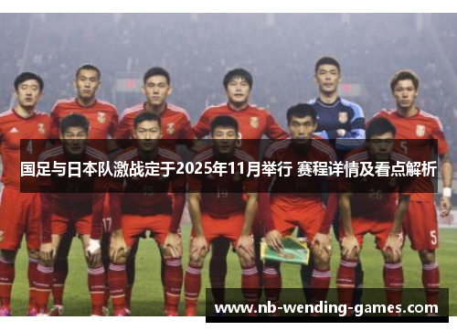 国足与日本队激战定于2025年11月举行 赛程详情及看点解析 国足与日本队激战定于2025年11月举行 赛程详情及看点解析