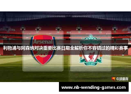 利物浦与阿森纳对决重要比赛日期全解析你不容错过的精彩赛事