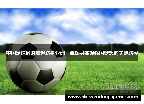 中国足球何时崛起跻身亚洲一流探寻实现强国梦想的关键路径 中国足球何时崛起跻身亚洲一流探寻实现强国梦想的关键路径