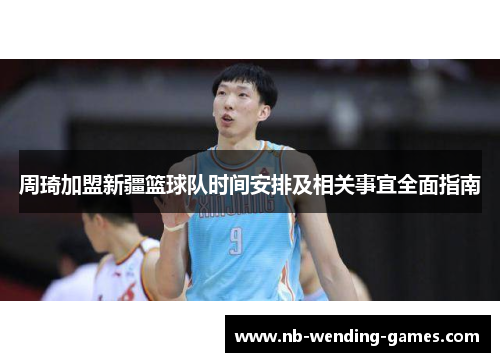 周琦加盟新疆篮球队时间安排及相关事宜全面指南 周琦加盟新疆篮球队时间安排及相关事宜全面指南