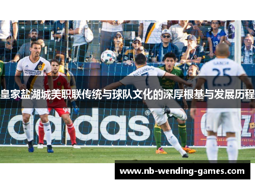 皇家盐湖城美职联传统与球队文化的深厚根基与发展历程