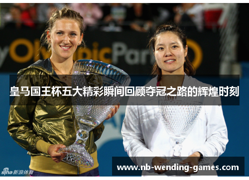 皇马国王杯五大精彩瞬间回顾夺冠之路的辉煌时刻 皇马国王杯五大精彩瞬间回顾夺冠之路的辉煌时刻
