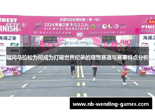 福冈马拉松为何成为打破世界纪录的理想赛道与赛事特点分析 福冈马拉松为何成为打破世界纪录的理想赛道与赛事特点分析
