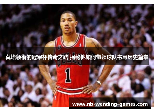 莫塔领衔的冠军杯传奇之路 揭秘他如何带领球队书写历史篇章 莫塔领衔的冠军杯传奇之路 揭秘他如何带领球队书写历史篇章