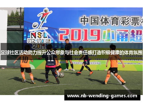 足球社区活动助力提升公众形象与社会责任感打造积极健康的体育氛围 足球社区活动助力提升公众形象与社会责任感打造积极健康的体育氛围