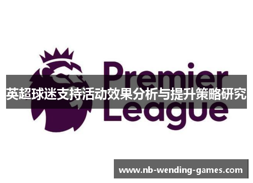 英超球迷支持活动效果分析与提升策略研究 英超球迷支持活动效果分析与提升策略研究