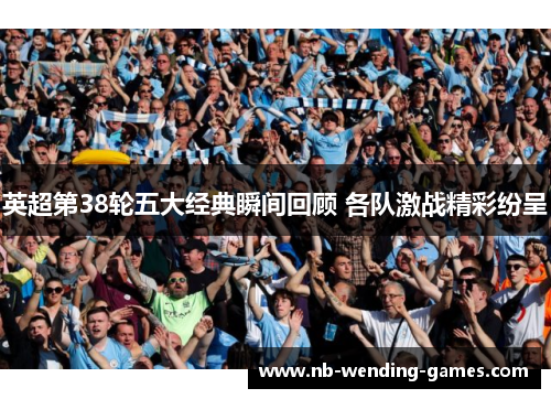 英超第38轮五大经典瞬间回顾 各队激战精彩纷呈