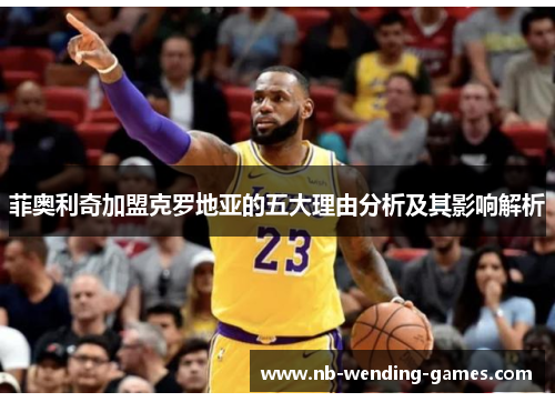 菲奥利奇加盟克罗地亚的五大理由分析及其影响解析 菲奥利奇加盟克罗地亚的五大理由分析及其影响解析