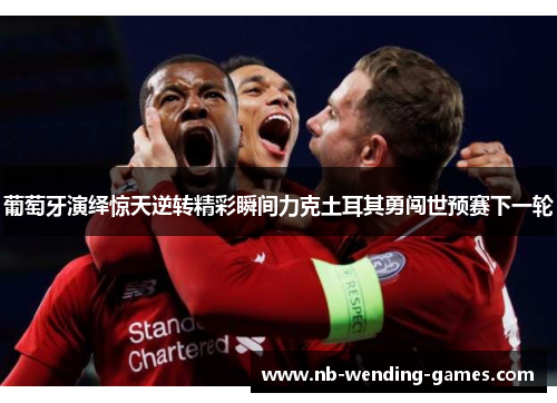 葡萄牙演绎惊天逆转精彩瞬间力克土耳其勇闯世预赛下一轮 葡萄牙演绎惊天逆转精彩瞬间力克土耳其勇闯世预赛下一轮