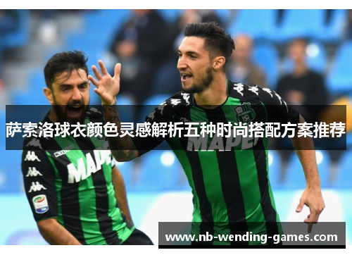 萨索洛球衣颜色灵感解析五种时尚搭配方案推荐