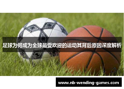 足球为何成为全球最受欢迎的运动其背后原因深度解析
