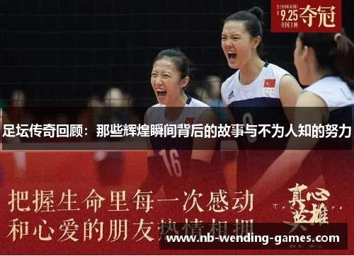 足坛传奇回顾：那些辉煌瞬间背后的故事与不为人知的努力