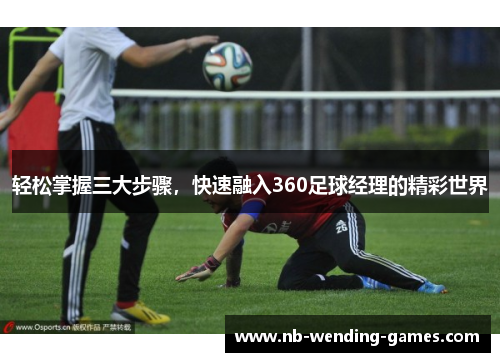 轻松掌握三大步骤,快速融入360足球经理的精彩世界 轻松掌握三大步骤,快速融入360足球经理的精彩世界
