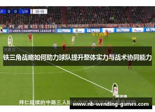 铁三角战略如何助力球队提升整体实力与战术协同能力