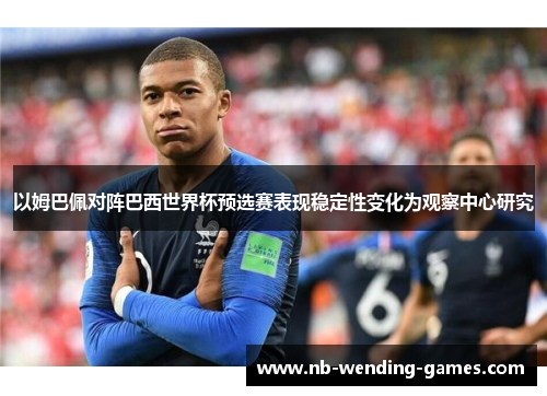 以姆巴佩对阵巴西世界杯预选赛表现稳定性变化为观察中心研究 以姆巴佩对阵巴西世界杯预选赛表现稳定性变化为观察中心研究