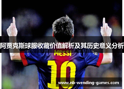 阿贾克斯球服收藏价值解析及其历史意义分析 阿贾克斯球服收藏价值解析及其历史意义分析