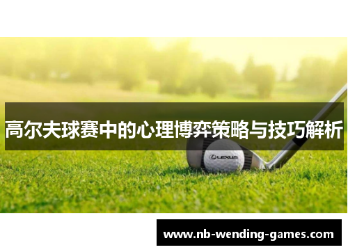 高尔夫球赛中的心理博弈策略与技巧解析