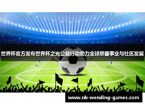 世界杯官方发布世界杯之光公益行动助力全球慈善事业与社区发展