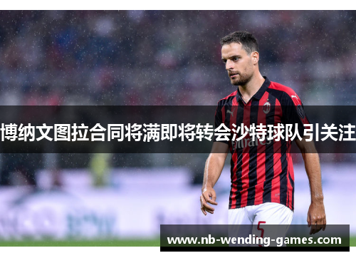 博纳文图拉合同将满即将转会沙特球队引关注