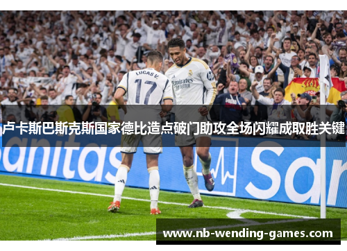 卢卡斯巴斯克斯国家德比造点破门助攻全场闪耀成取胜关键