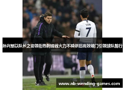 孙兴慜以队长之姿领衔热刺锋线火力不减依旧高效破门引领球队前行 孙兴慜以队长之姿领衔热刺锋线火力不减依旧高效破门引领球队前行